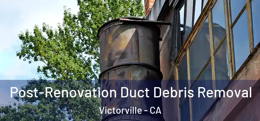 Post-Renovation Duct Debris Removal Victorville - CA